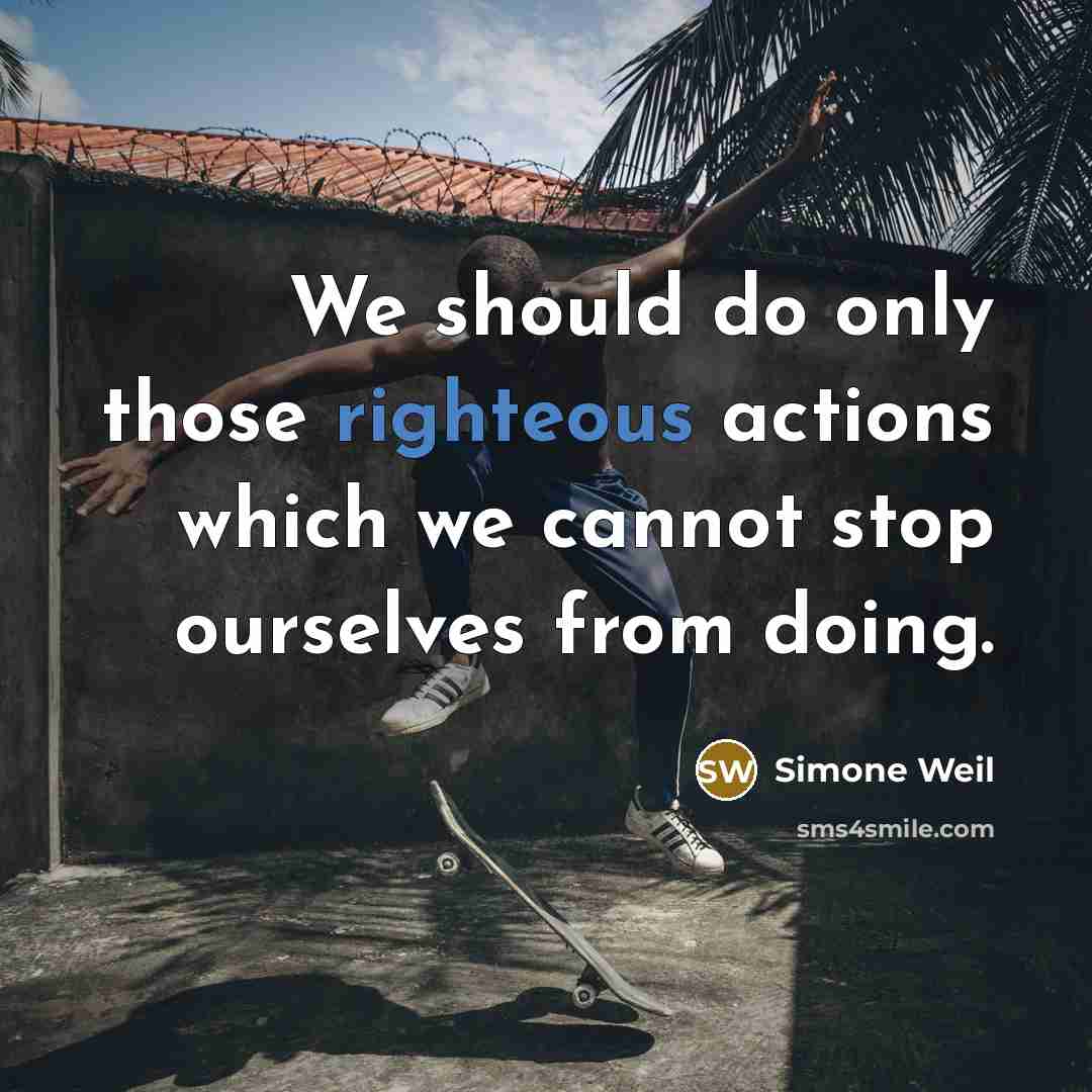 “We should do only those righteous actions which we cannot stop ourselves from doing.” quote by Simone Weil