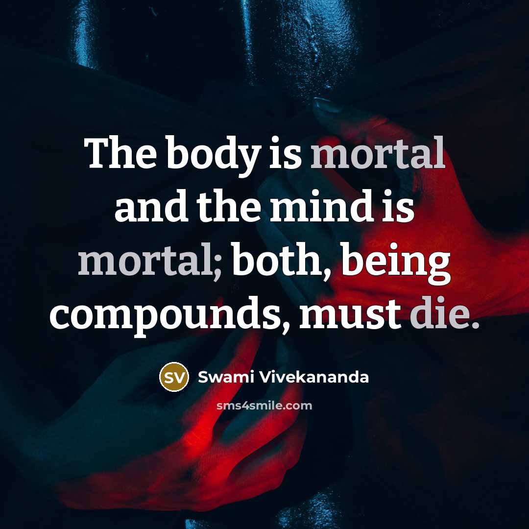 “The body is mortal and the mind is mortal; both, being compounds, must die.” quote by Swami Vivekananda