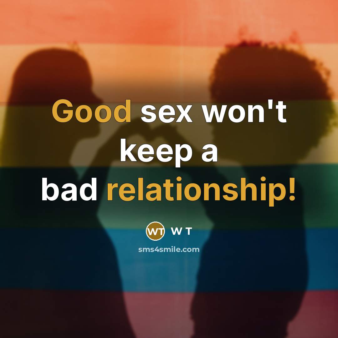 “Good sex won't keep a bad relationship!” quote by W T
