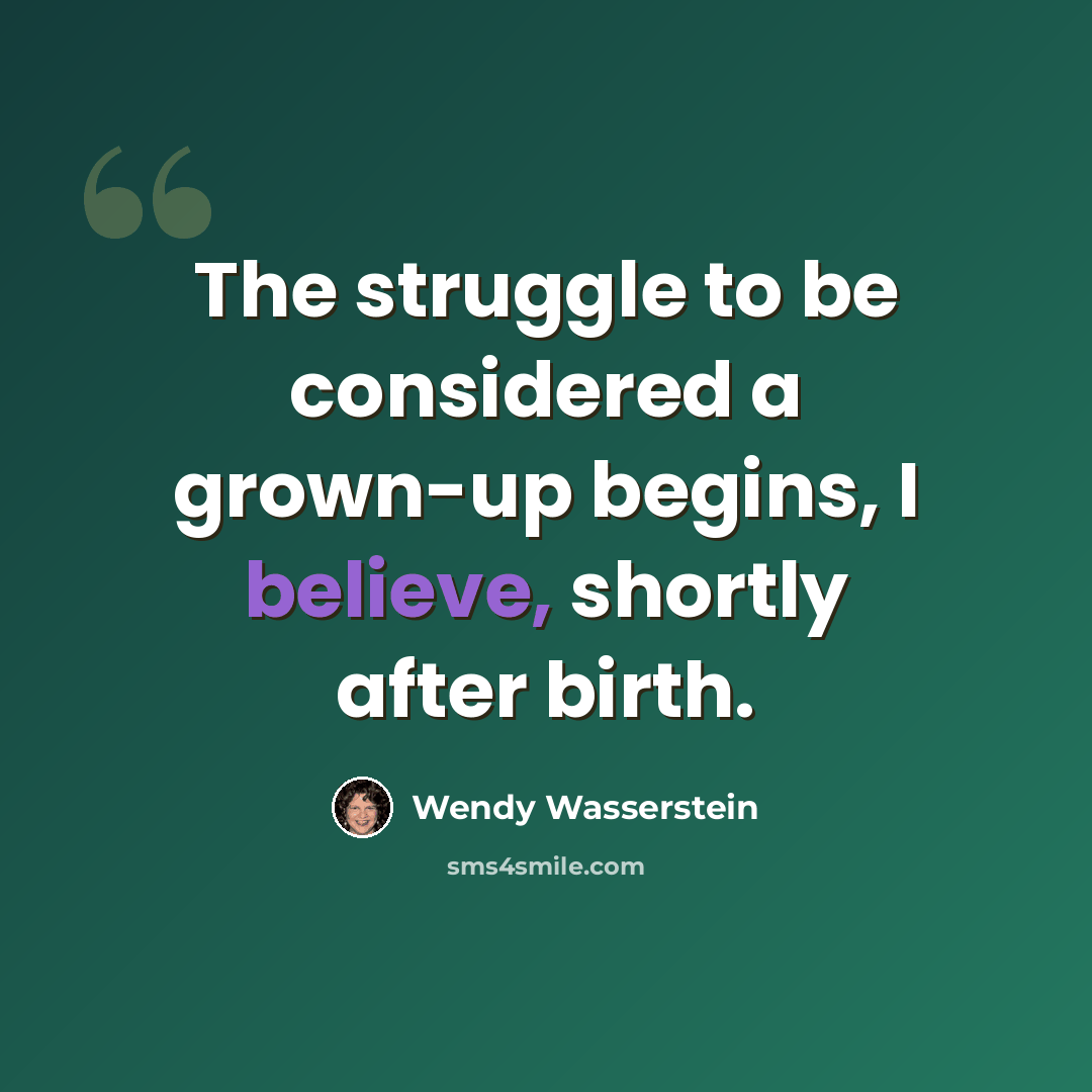 “The struggle to be considered a grown-up begins, I believe, shortly after birth.” quote by Wendy Wasserstein