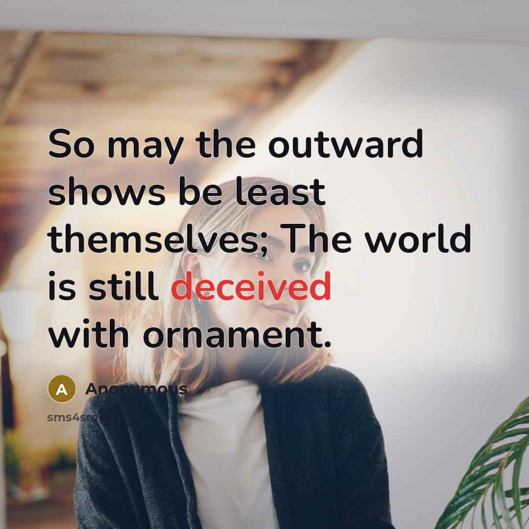 “So may the outward shows be least themselves; The world is still deceived with ornament.” quote by Anonymous