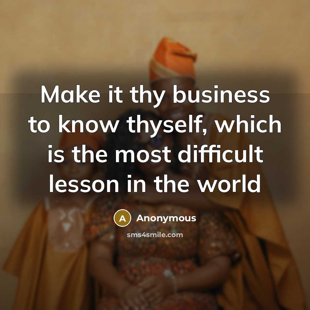 “Make it thy business to know thyself, which is the most difficult lesson in the world” quote by Anonymous