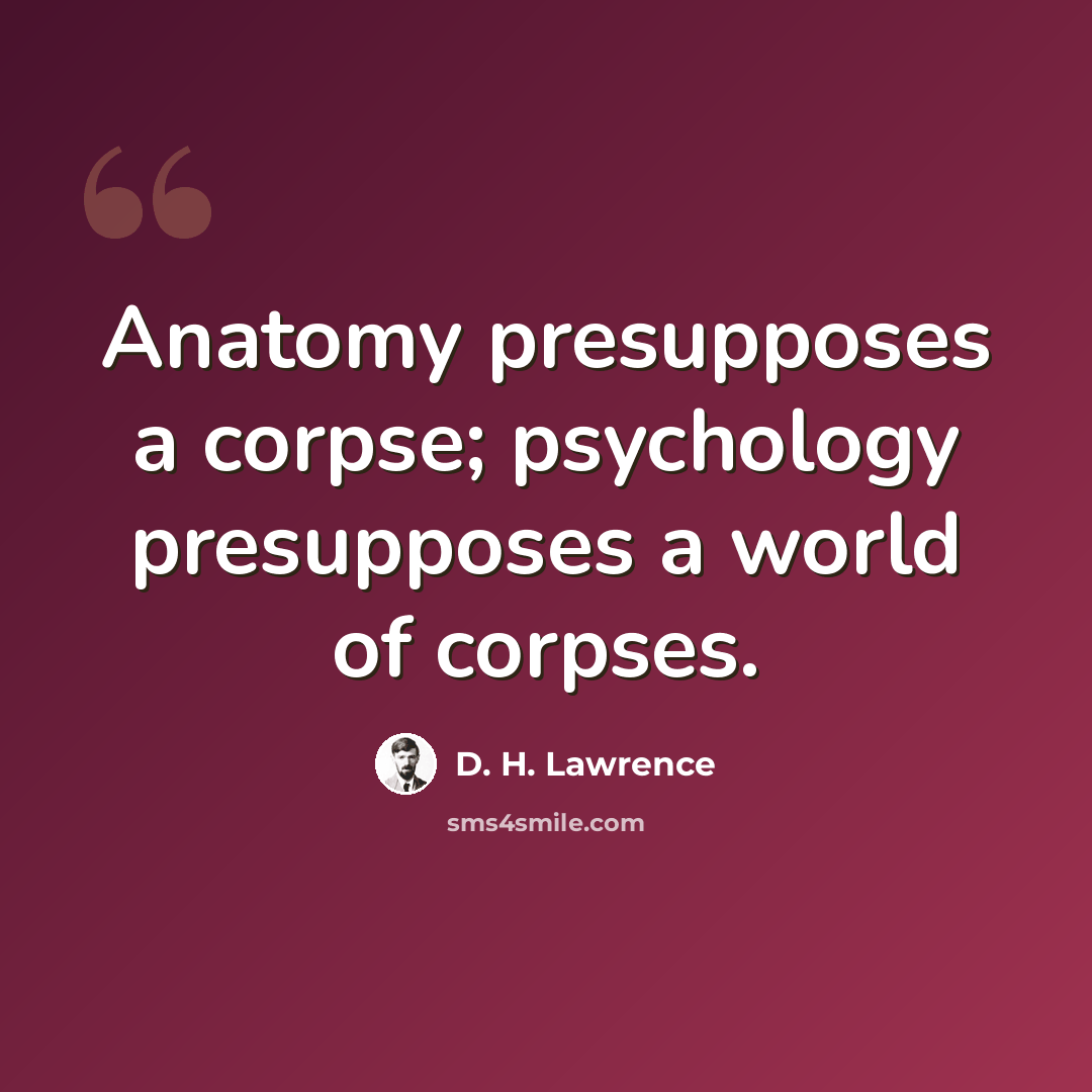 “Anatomy presupposes a corpse; psychology presupposes a world of corpses.” quote by D. H. Lawrence