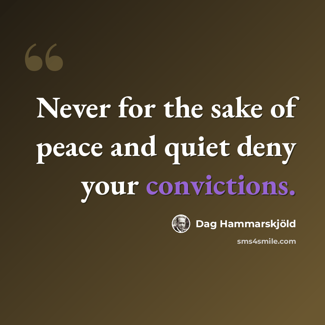 “Never for the sake of peace and quiet deny your convictions.” quote by Dag Hammarskjold