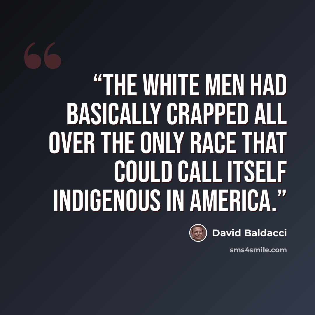“The white men had basically crapped all over the only race that could call itself indigenous in America.” quote by David Baldacci