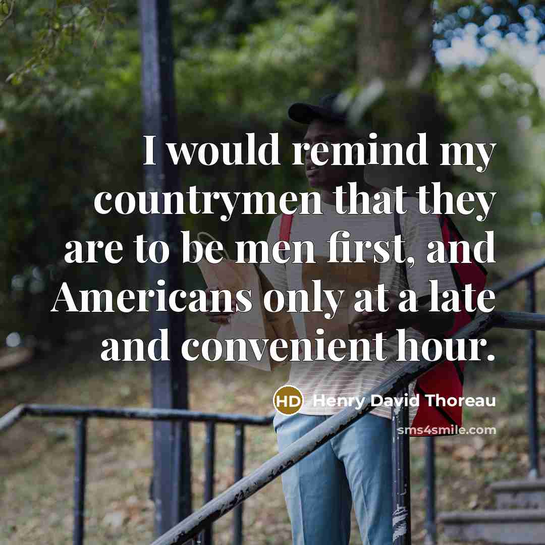 “I would remind my countrymen that they are to be men first, and Americans only at a late and convenient hour.” quote by Henry David Thoreau