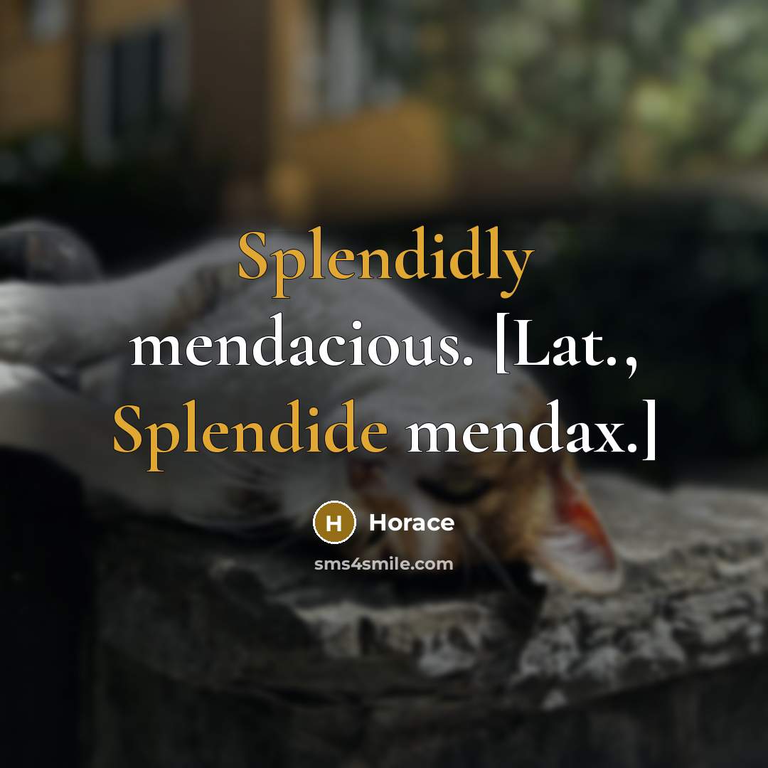 “Splendidly mendacious. [Lat., Splendide mendax.]” quote by Horace