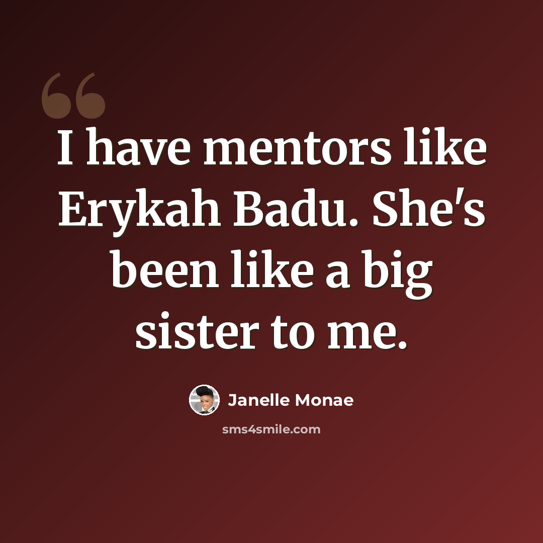 “I have mentors like Erykah Badu. She's been like a big sister to me.” quote by Janelle Monae