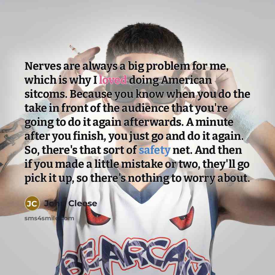 “Nerves are always a big problem for me, which is why I loved doing American sitcoms. Because you know when you do the take in front of the audience that you're going to do it again afterwards. A minute after you finish, you just go and do it again. So, there's that sort of safety net. And then if…” quote by John Cleese