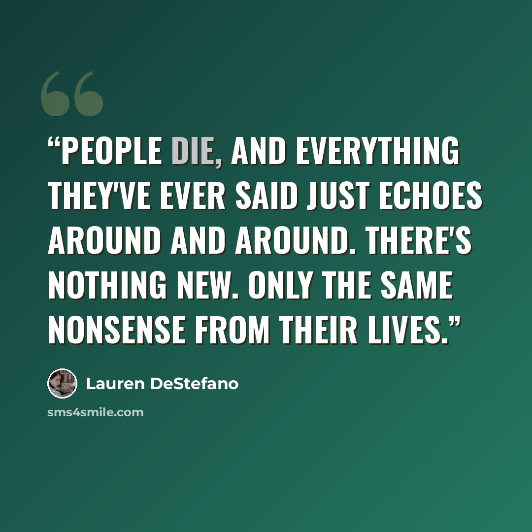“People die, and everything they've ever said just echoes around and around. There's nothing new. Only the same nonsense from their lives.” quote by Lauren DeStefano