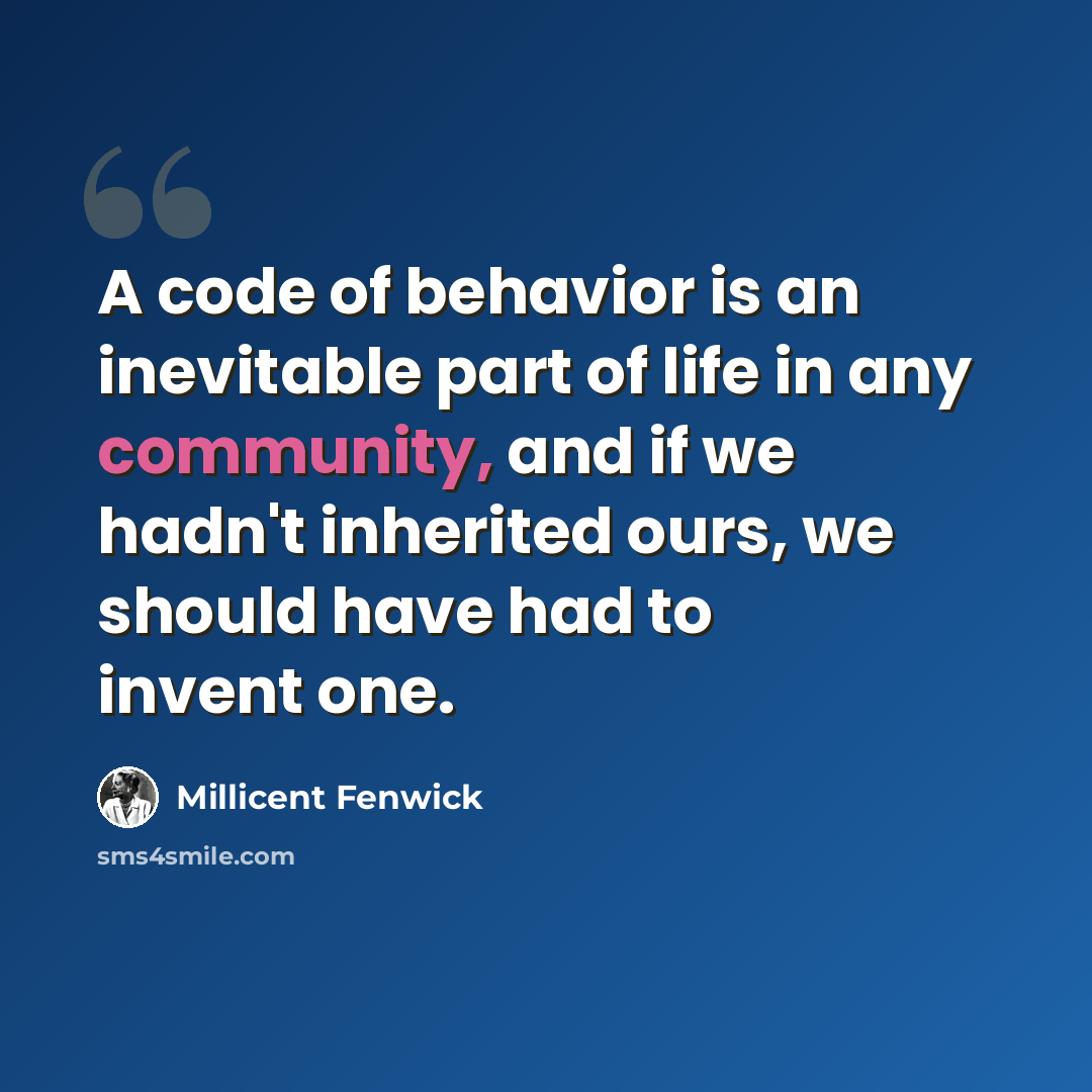 “A code of behavior is an inevitable part of life in any community, and if we hadn't inherited ours, we should have had to invent one.” quote by Millicent Fenwick