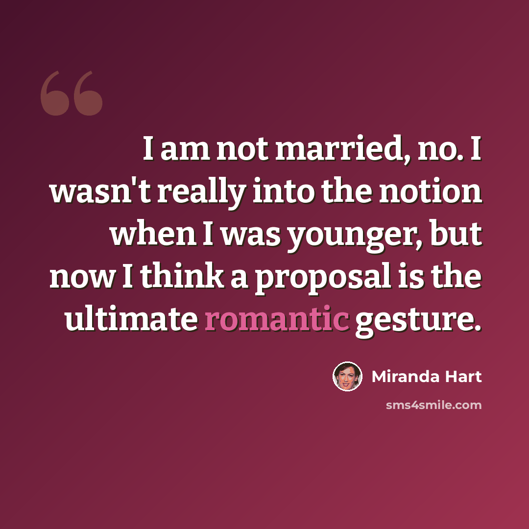 “I am not married, no. I wasn't really into the notion when I was younger, but now I think a proposal is the ultimate romantic gesture.” quote by Miranda Hart