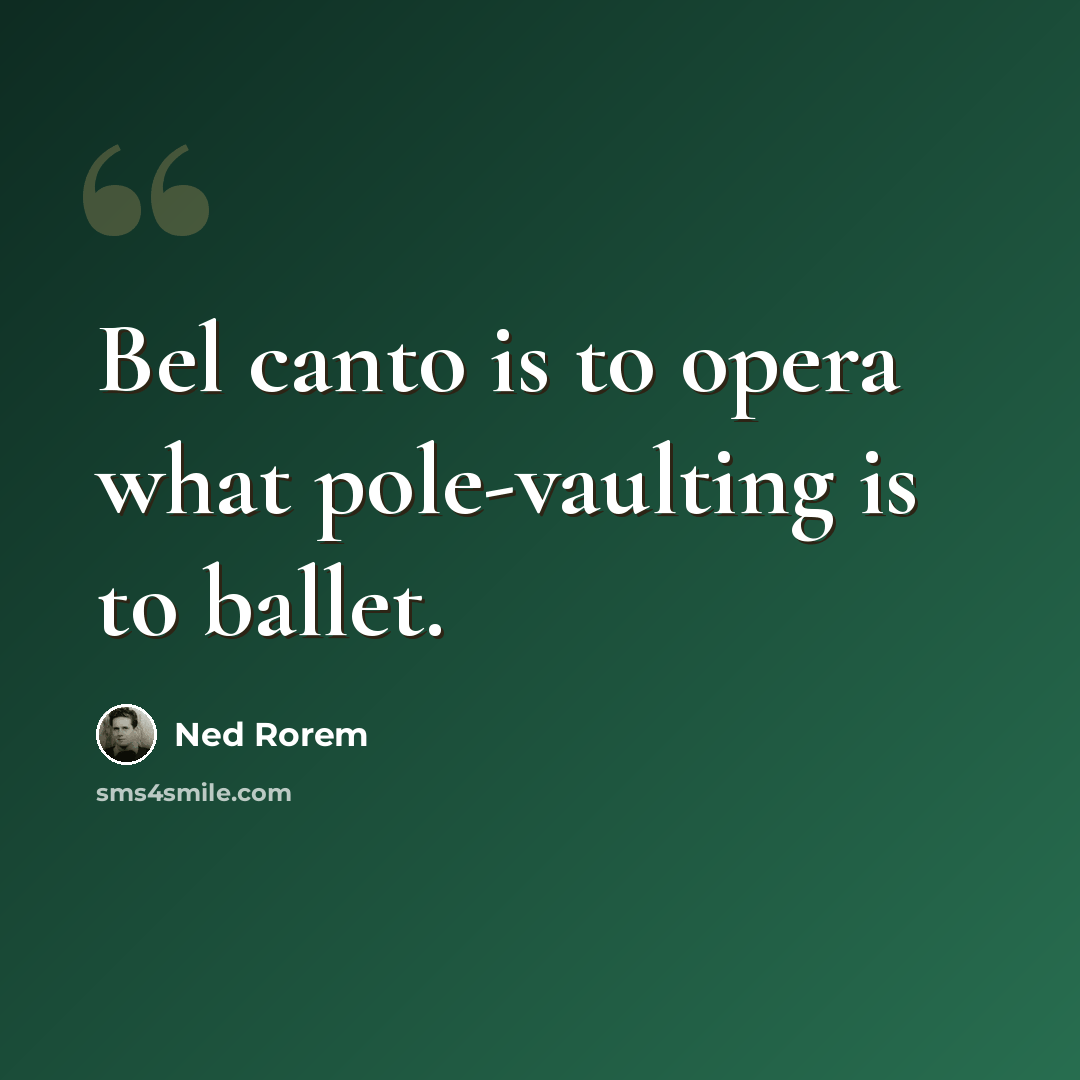 “Bel canto is to opera what pole-vaulting is to ballet.” quote by Ned Rorem