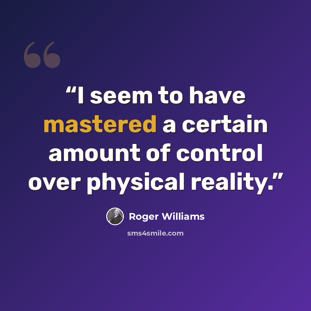 “I seem to have mastered a certain amount of control over physical reality.” quote by Roger Williams