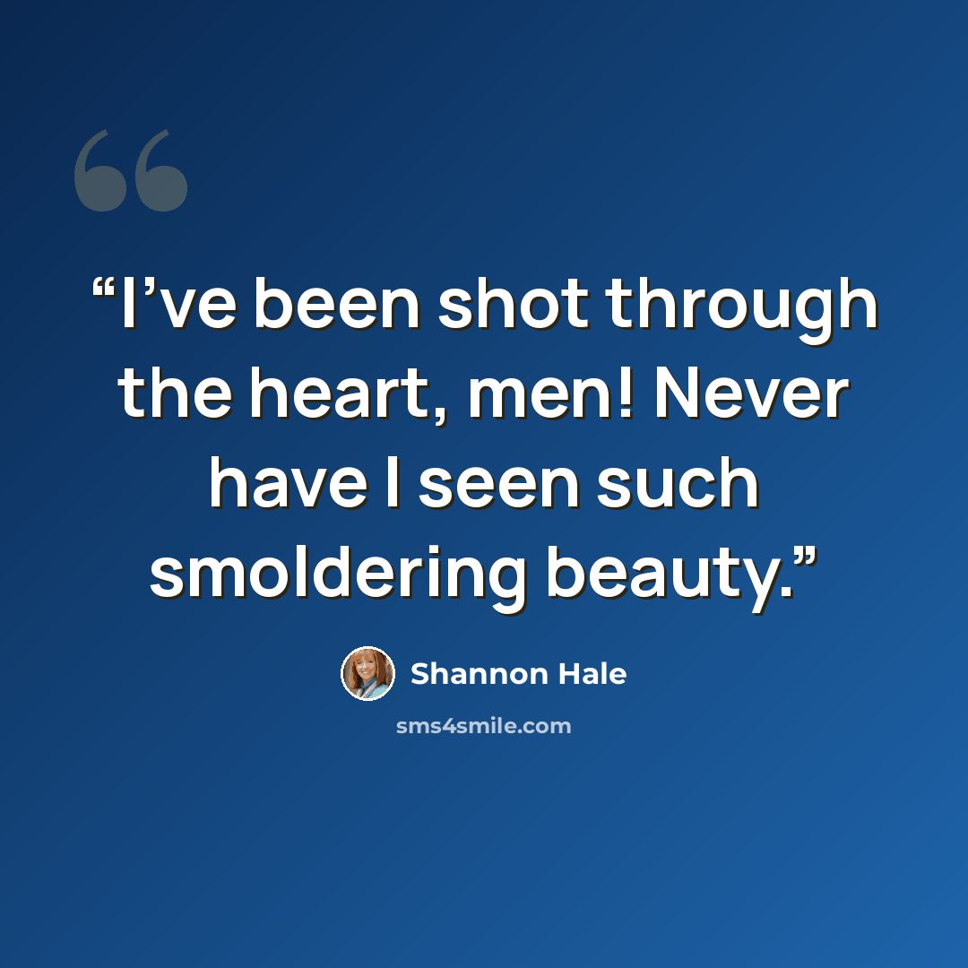 “I’ve been shot through the heart, men! Never have I seen such smoldering beauty.” quote by Shannon Hale
