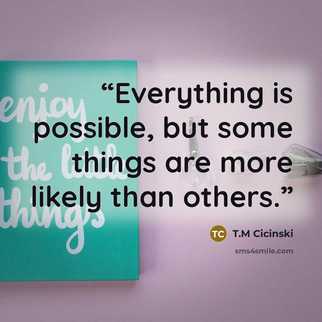 “Everything is possible, but some things are more likely than others.” quote by T.M Cicinski