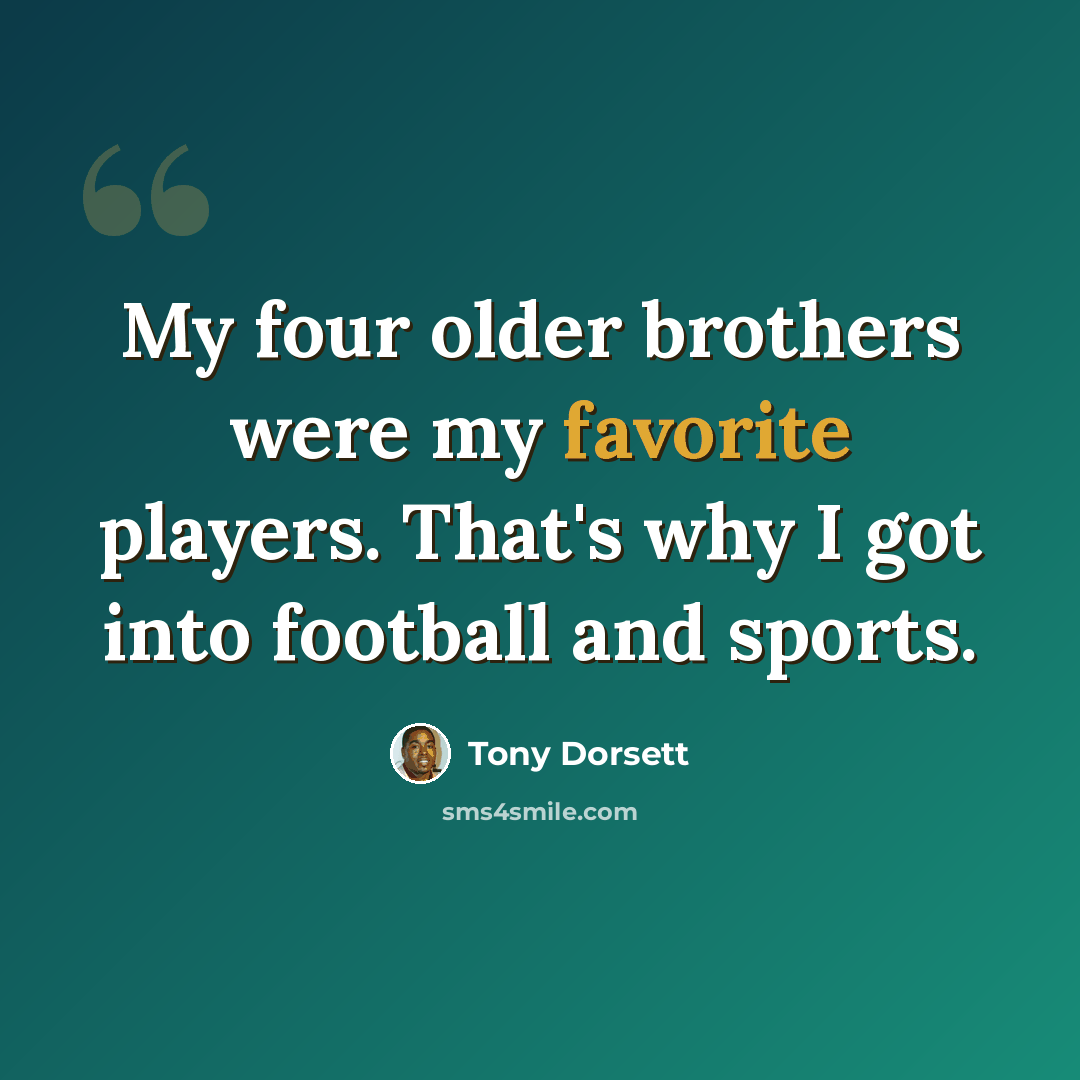 “My four older brothers were my favorite players. That's why I got into football and sports.” quote by Tony Dorsett