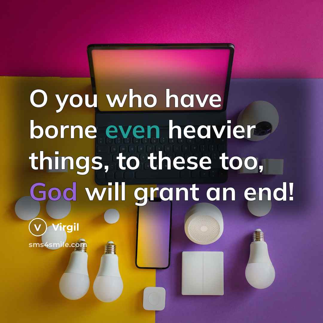 “O you who have borne even heavier things, to these too, God will grant an end!” quote by Virgil