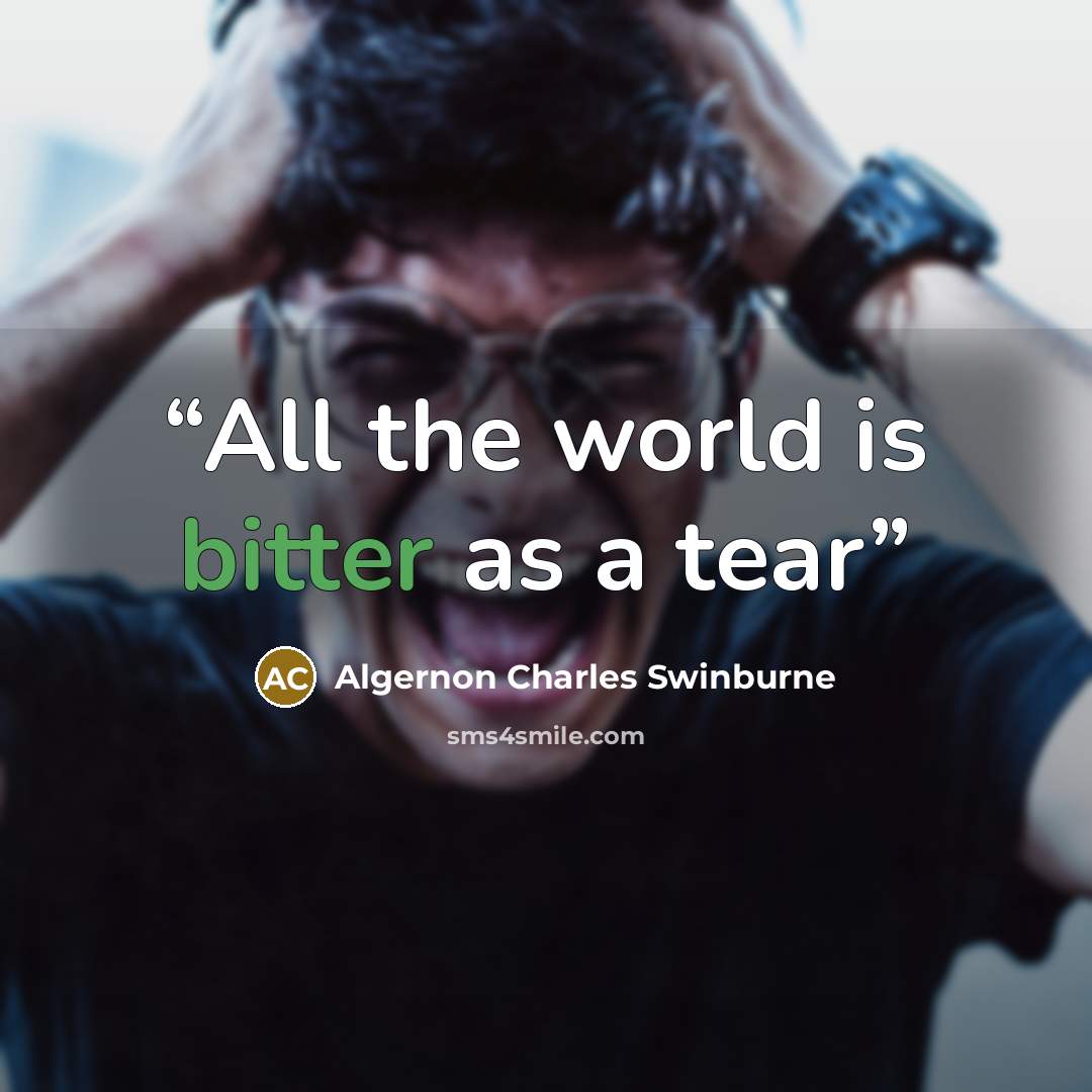 “All the world is bitter as a tear” quote by Algernon Charles Swinburne