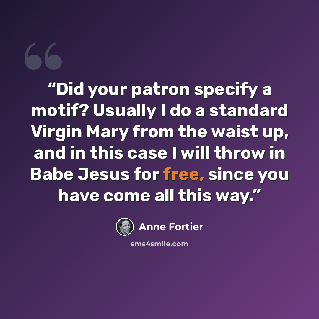 “Did your patron specify a motif? Usually I do a standard Virgin Mary from the waist up, and in this case I will throw in Babe Jesus for free, since you have come all this way.” quote by Anne Fortier