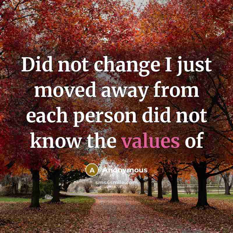 “Did not change I just moved away from each person did not know the values of” quote by Anonymous