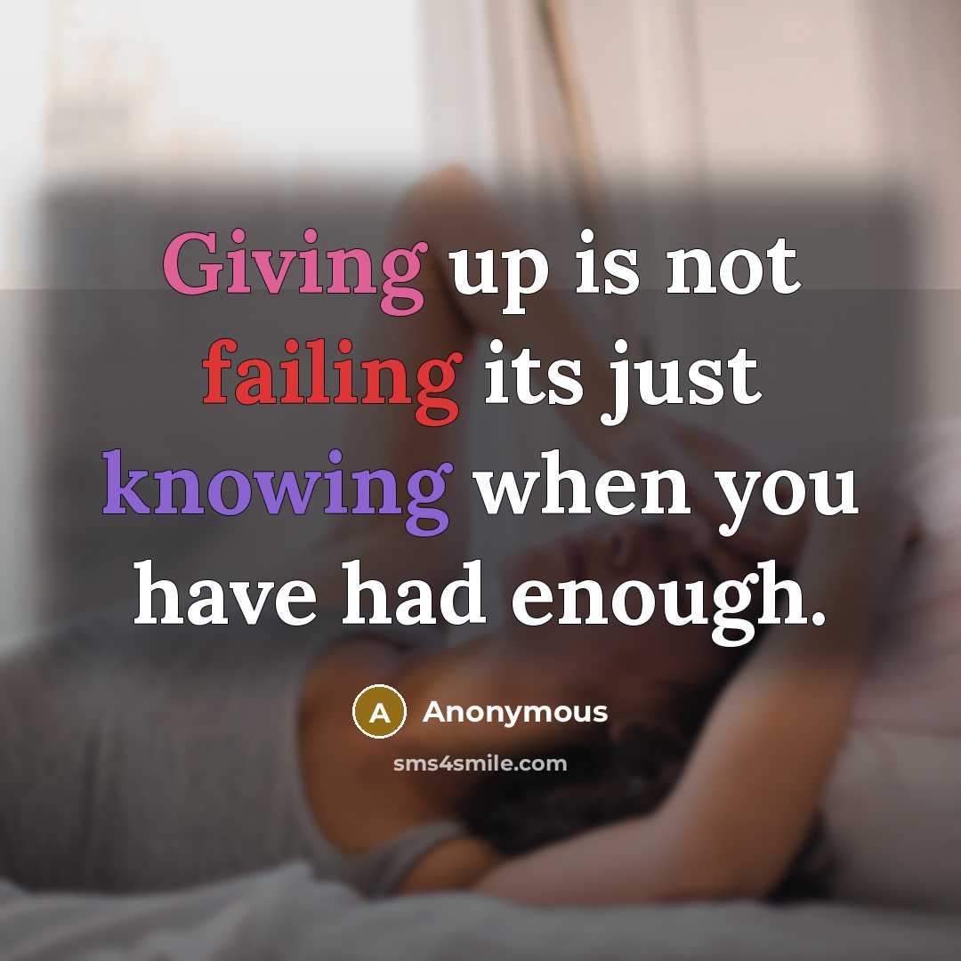 “Giving up is not failing its just knowing when you have had enough.” quote by Anonymous