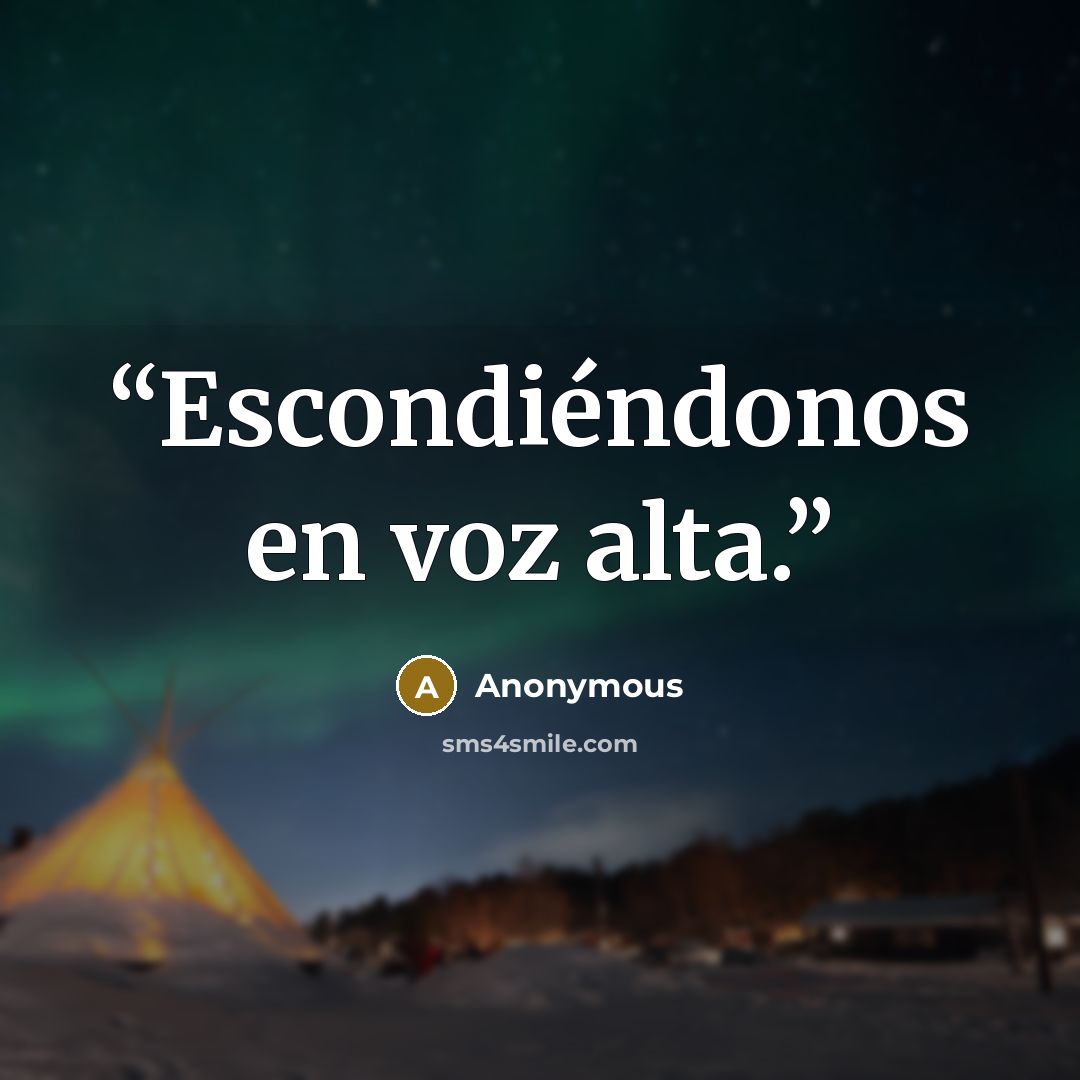 “Escondiéndonos en voz alta.” quote by Anonymous