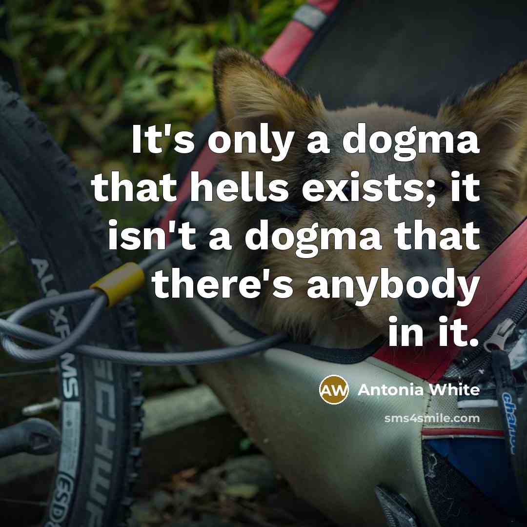 “It's only a dogma that hells exists; it isn't a dogma that there's anybody in it.” quote by Antonia White