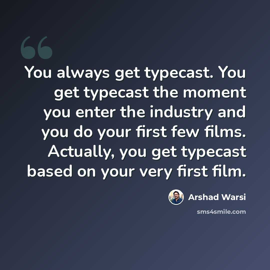 “You always get typecast. You get typecast the moment you enter the industry and you do your first few films. Actually, you get typecast based on your very first film.” quote by Arshad Warsi
