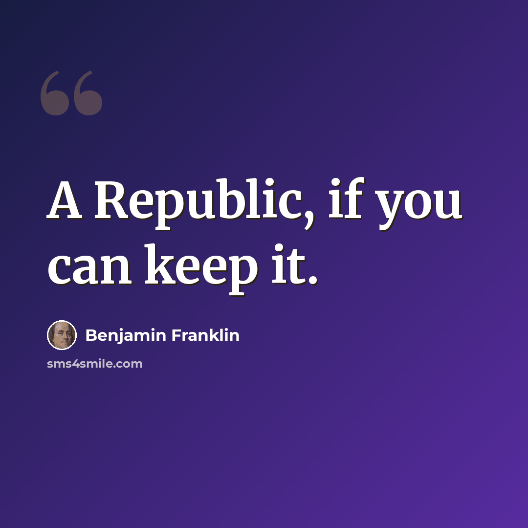 “A Republic, if you can keep it.” quote by Benjamin Franklin