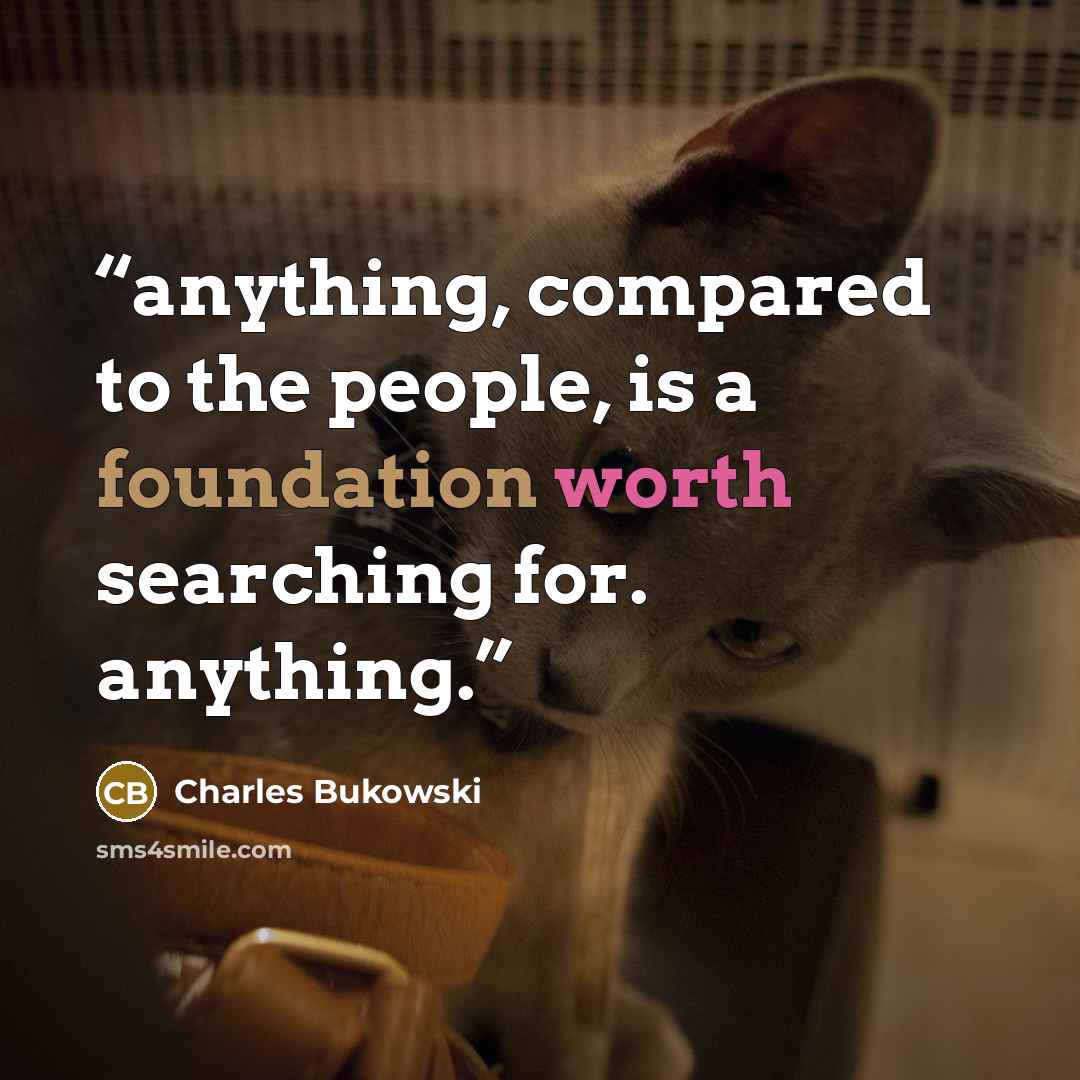 “anything, compared to the people, is a foundation worth searching for. anything.” quote by Charles Bukowski