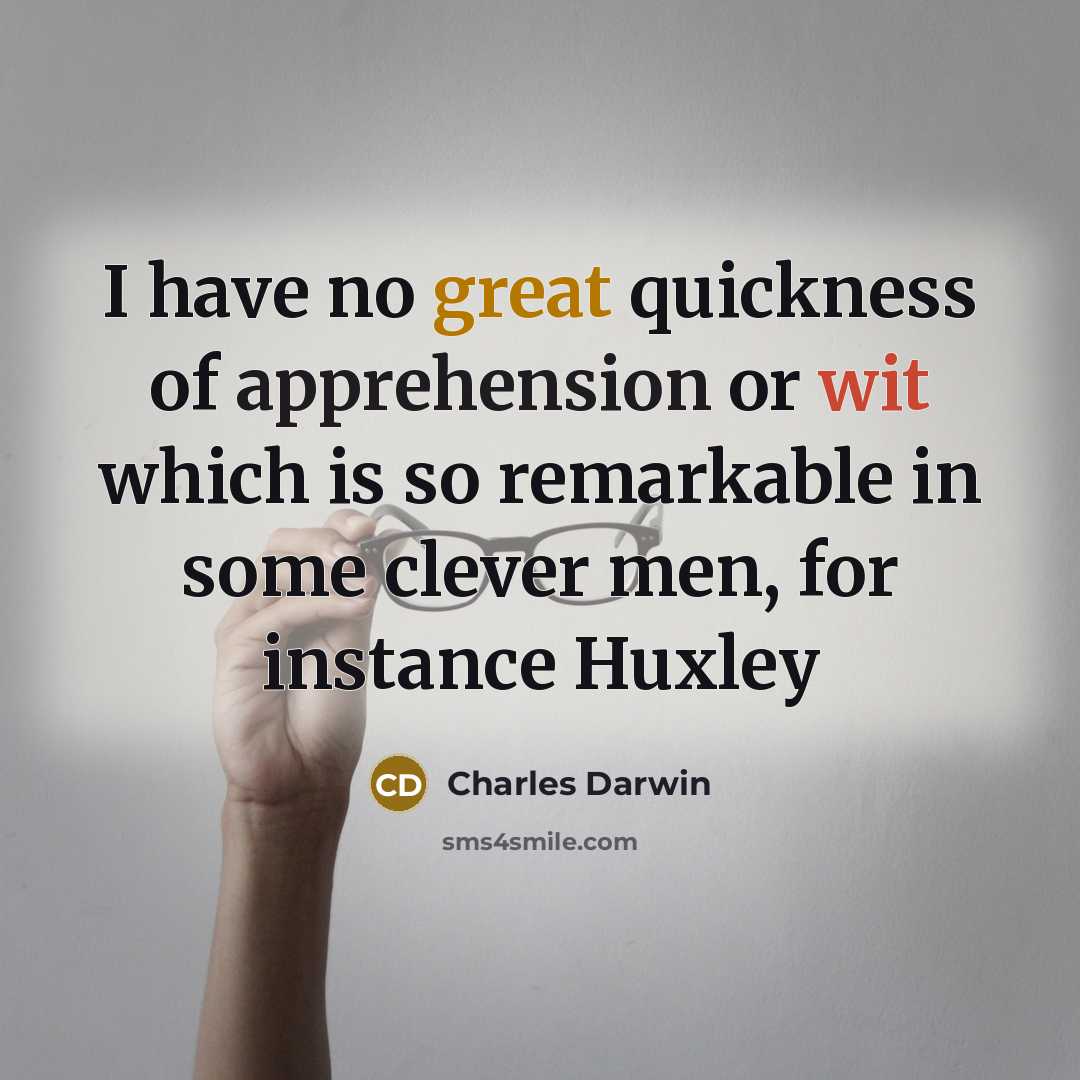 “I have no great quickness of apprehension or wit which is so remarkable in some clever men, for instance Huxley” quote by Charles Darwin