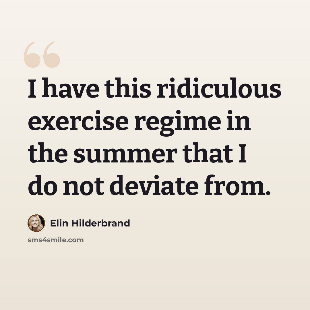 “I have this ridiculous exercise regime in the summer that I do not deviate from.” quote by Elin Hilderbrand