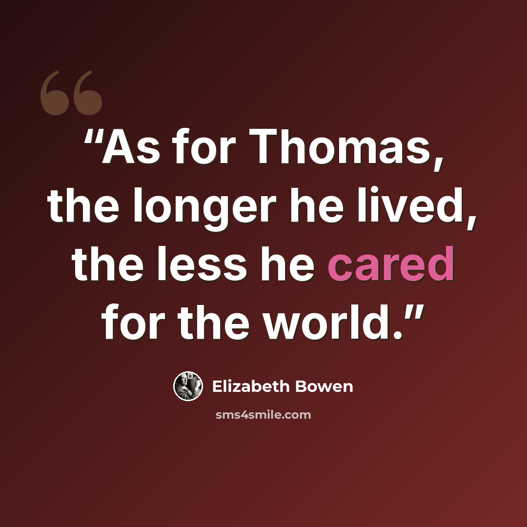 “As for Thomas, the longer he lived, the less he cared for the world.” quote by Elizabeth Bowen
