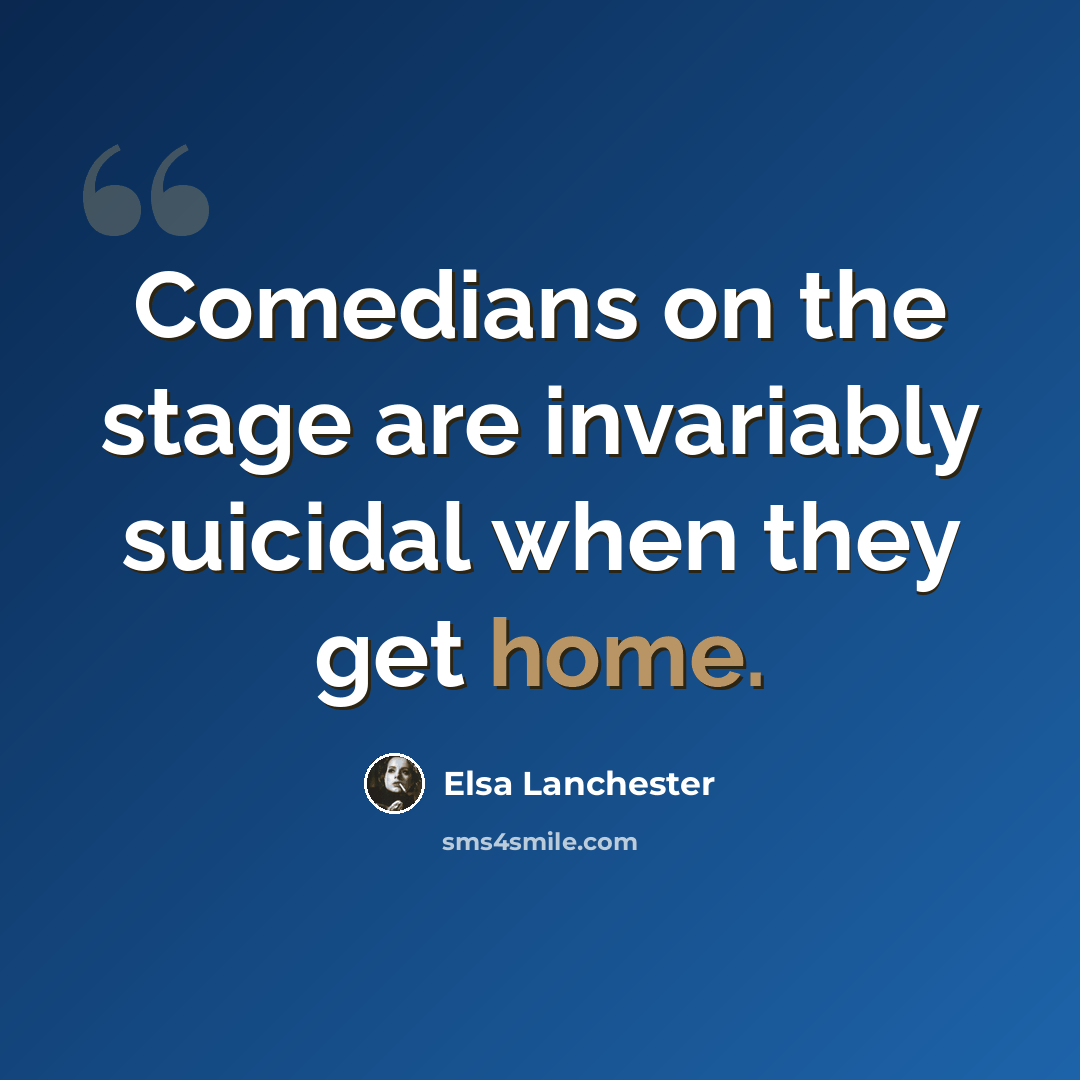 “Comedians on the stage are invariably suicidal when they get home.” quote by Elsa Lanchester