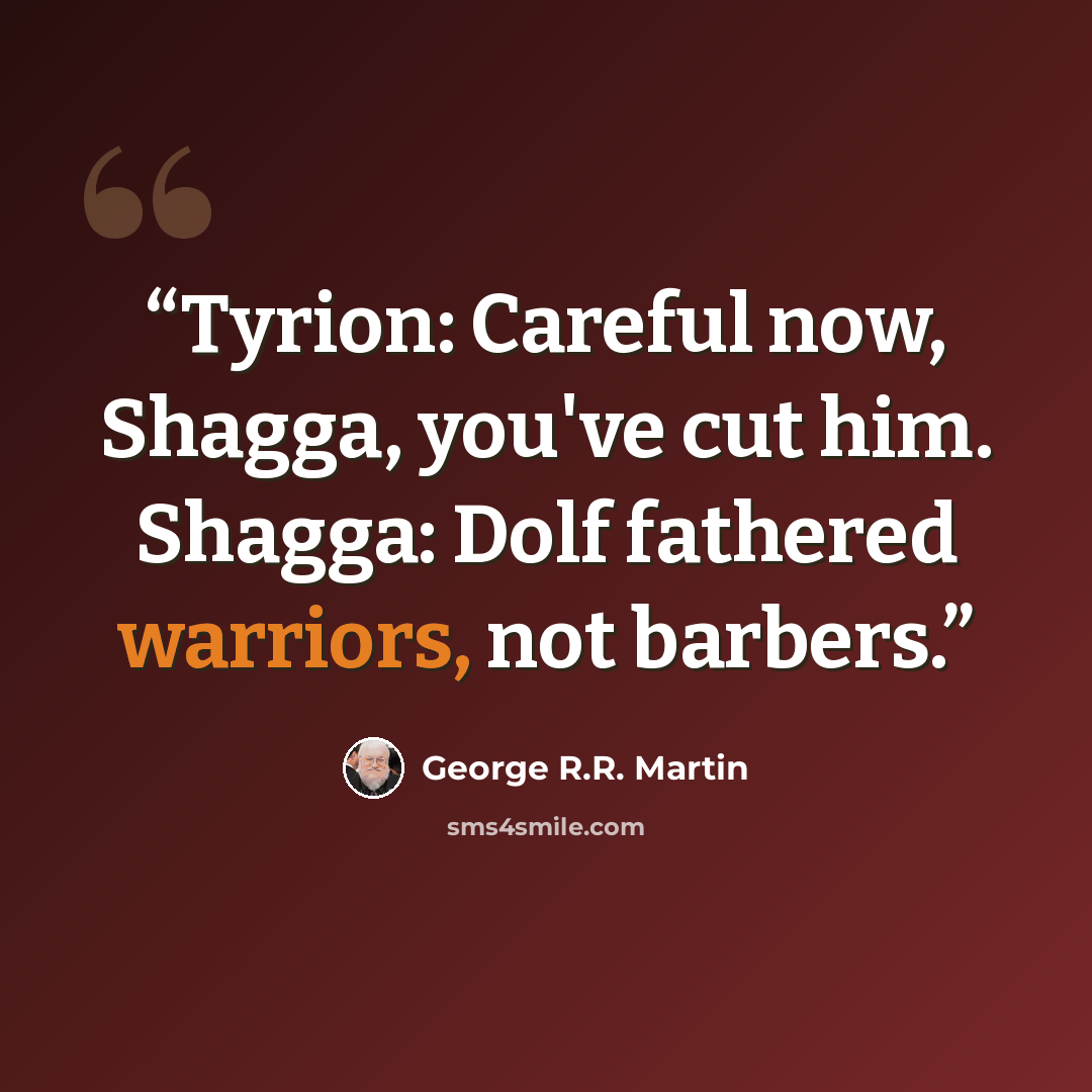 “Tyrion: Careful now, Shagga, you've cut him. Shagga: Dolf fathered warriors, not barbers.” quote by George R.R. Martin
