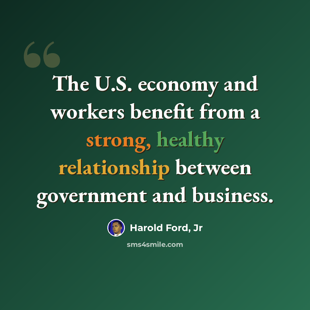 “The U.S. economy and workers benefit from a strong, healthy relationship between government and business.” quote by Harold Ford, Jr