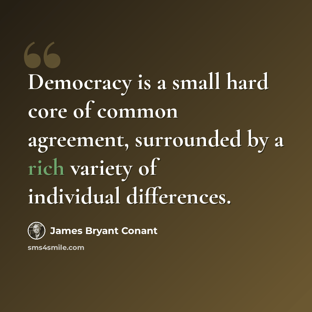 “Democracy is a small hard core of common agreement, surrounded by a rich variety of individual differences.” quote by James Bryant Conant