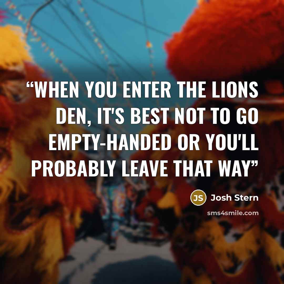 “When you enter the Lions Den, it's best not to go empty-handed or you'll probably leave that way” quote by Josh Stern