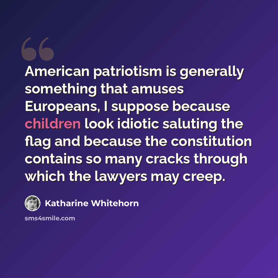 “American patriotism is generally something that amuses Europeans, I suppose because children look idiotic saluting the flag and because the constitution contains so many cracks through which the lawyers may creep.” quote by Katharine Whitehorn