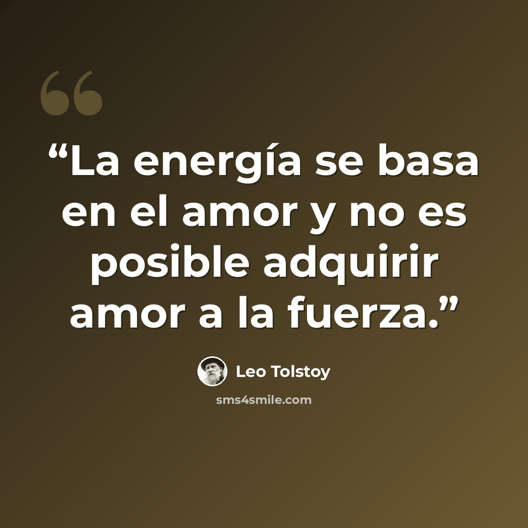 “La energía se basa en el amor y no es posible adquirir amor a la fuerza.” quote by Leo Tolstoy