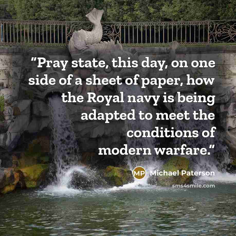 “Pray state, this day, on one side of a sheet of paper, how the Royal navy is being adapted to meet the conditions of modern warfare.” quote by Michael Paterson