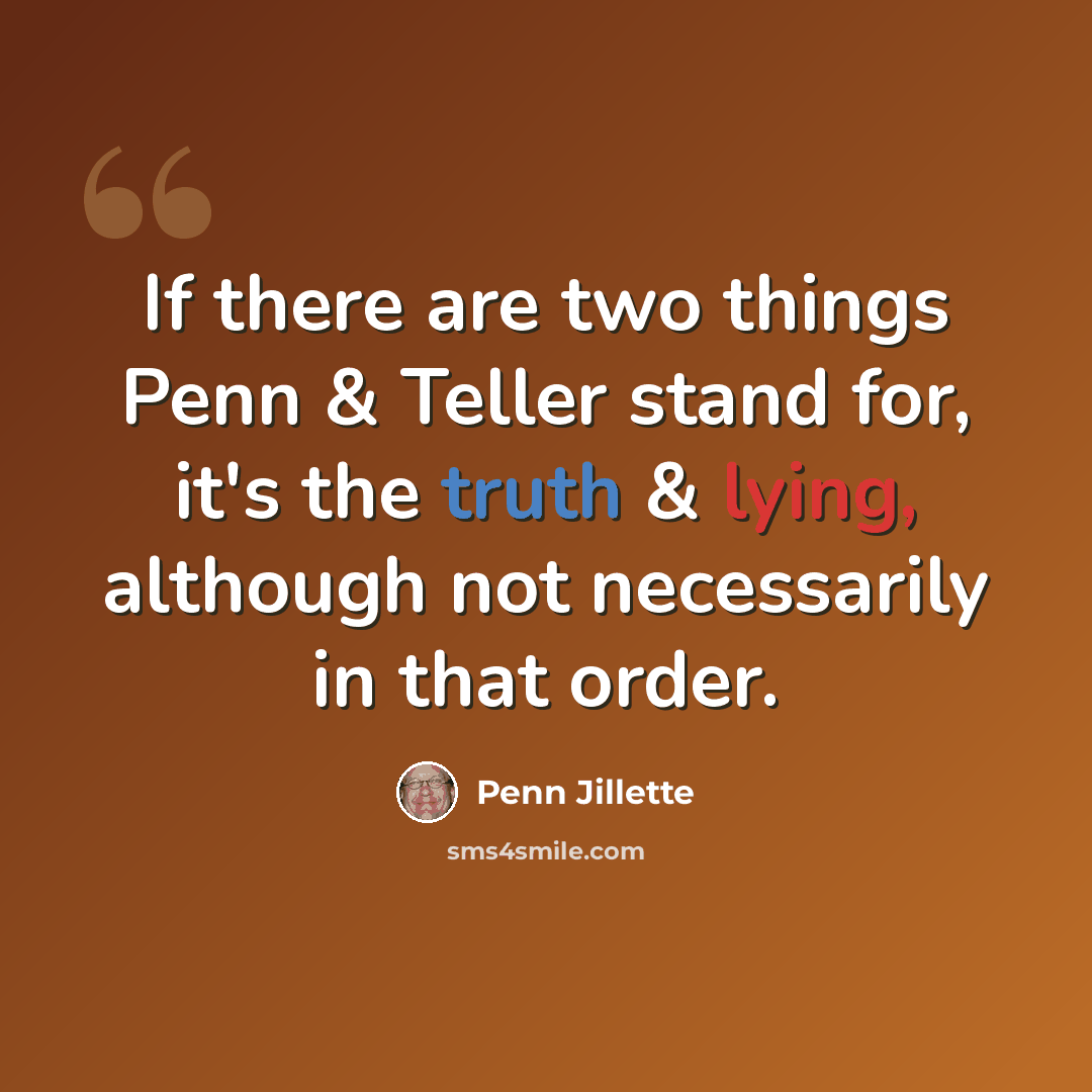 “If there are two things Penn & Teller stand for, it's the truth & lying, although not necessarily in that order.” quote by Penn Jillette