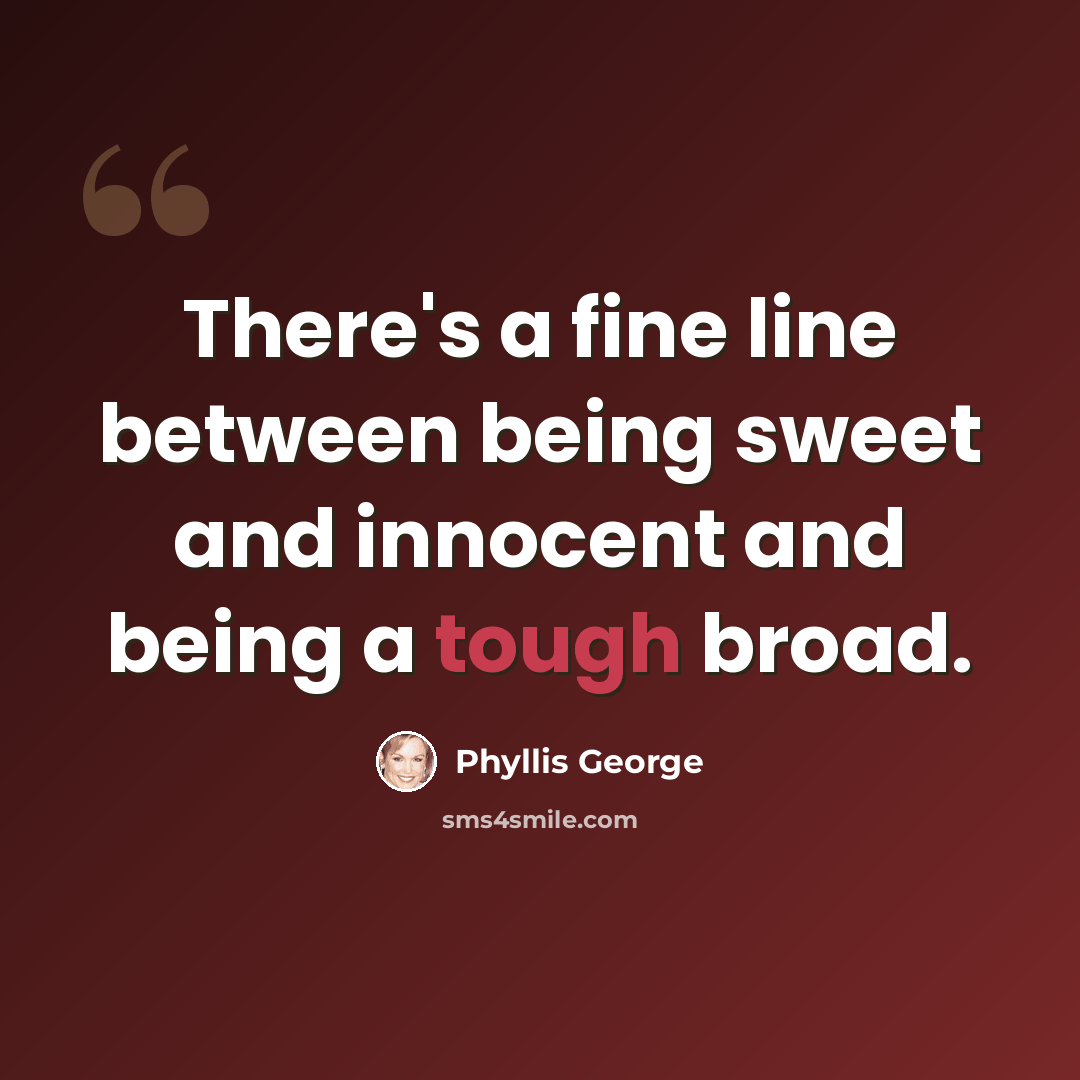 “There's a fine line between being sweet and innocent and being a tough broad.” quote by Phyllis George