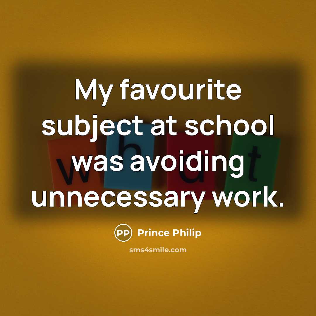 “My favourite subject at school was avoiding unnecessary work.” quote by Prince Philip