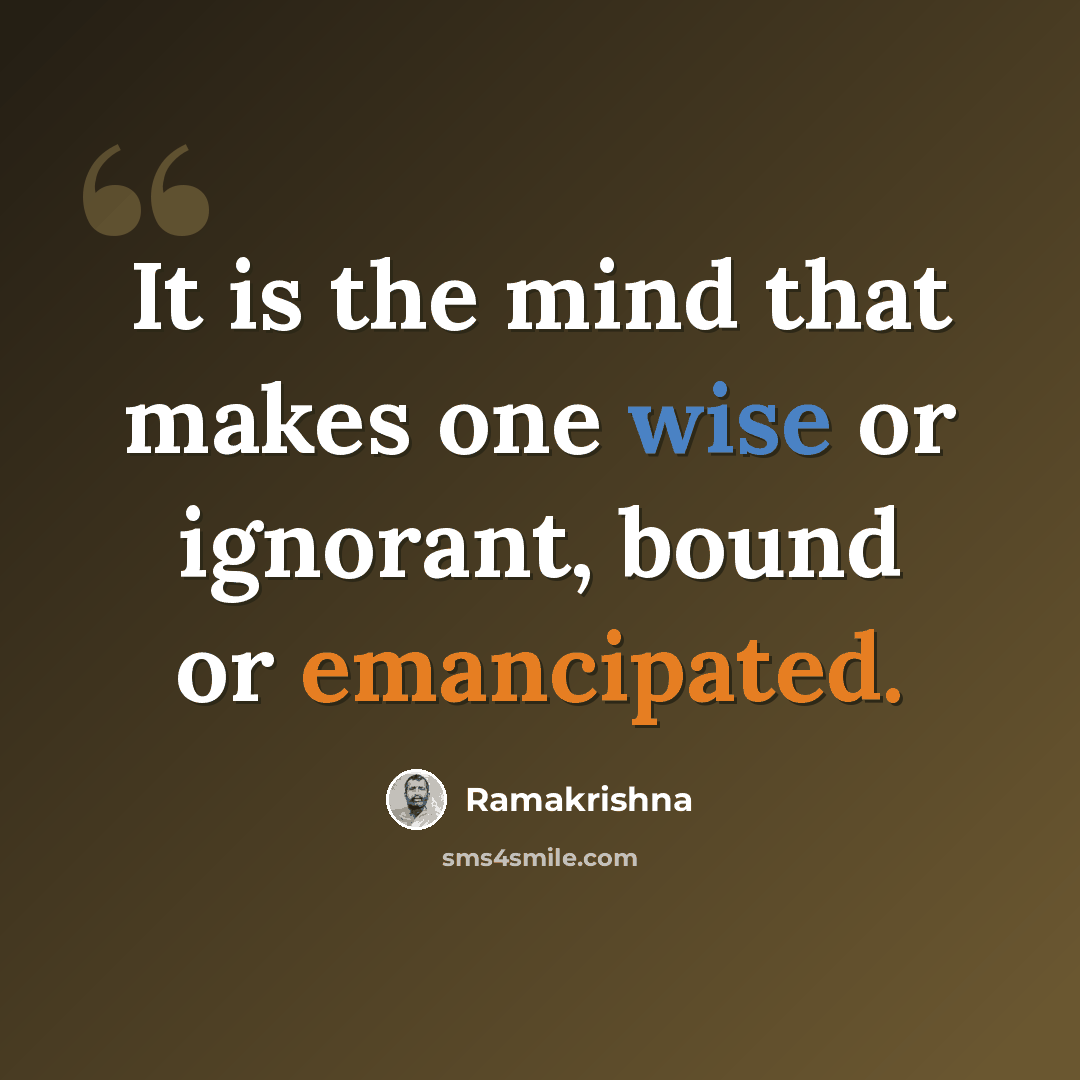 “It is the mind that makes one wise or ignorant, bound or emancipated.” quote by Ramakrishna