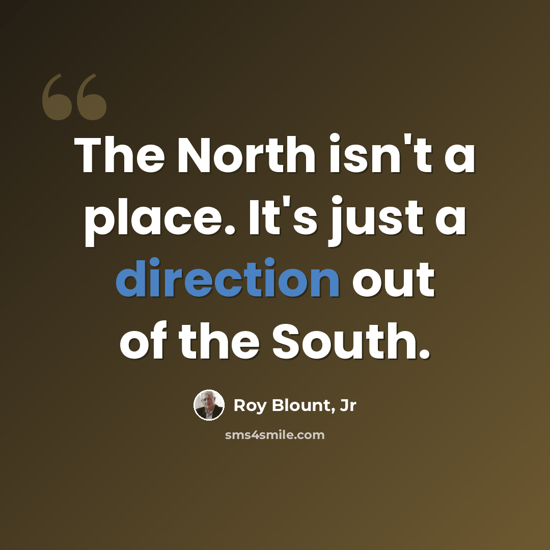 “The North isn't a place. It's just a direction out of the South.” quote by Roy Blount, Jr