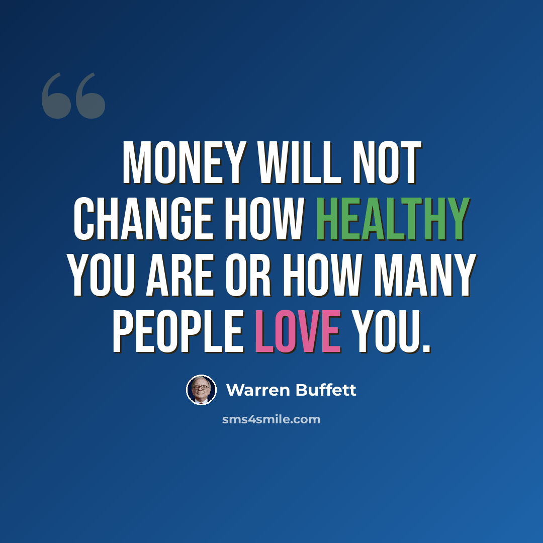 “Money will not change how healthy you are or how many people love you.” quote by Warren Buffett