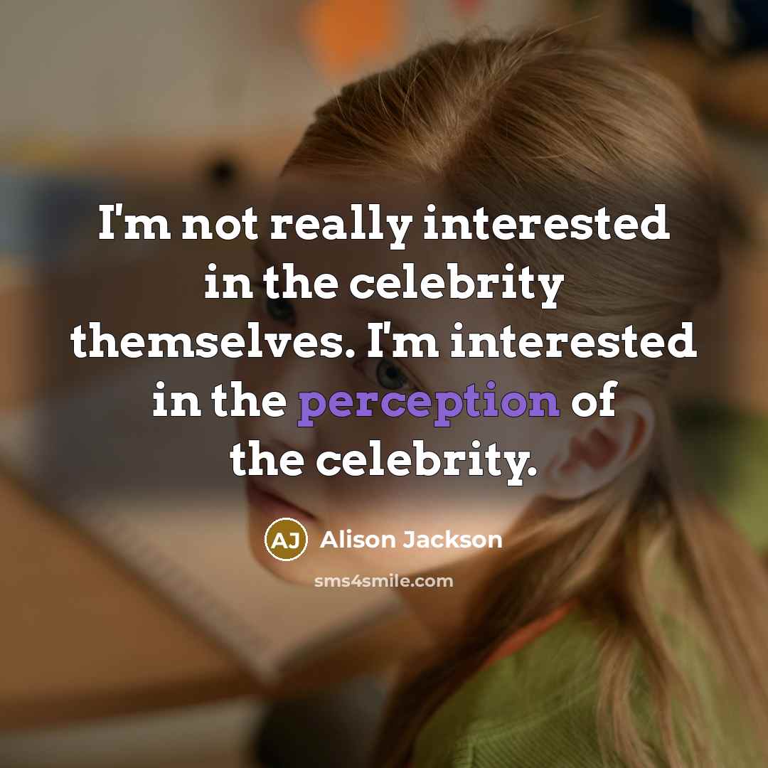 “I'm not really interested in the celebrity themselves. I'm interested in the perception of the celebrity.” quote by Alison Jackson