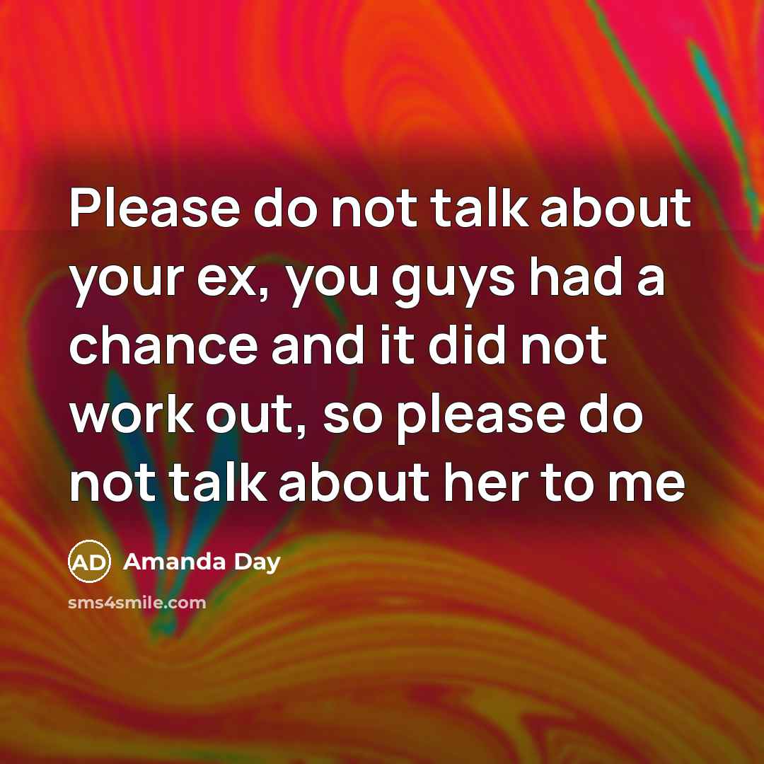 “Please do not talk about your ex, you guys had a chance and it did not work out, so please do not talk about her to me” quote by Amanda Day